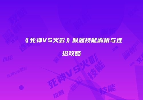 《死神VS火影》佩恩技能解析与连招攻略