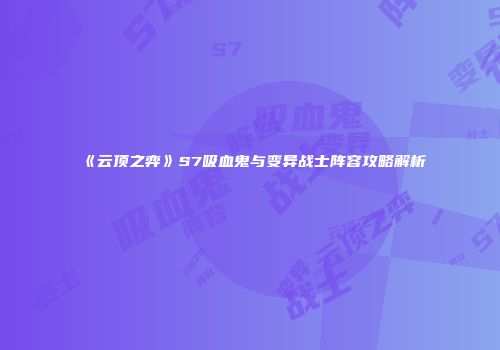 《云顶之弈》S7吸血鬼与变异战士阵容攻略解析