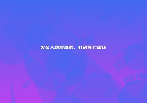 火柴人翻盘攻略：打破死亡循环