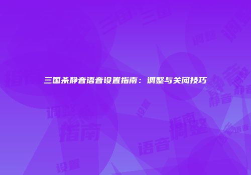 三国杀静音语音设置指南：调整与关闭技巧