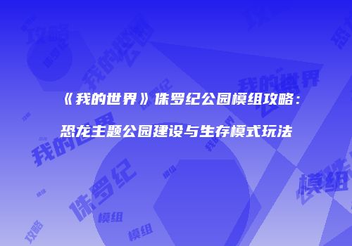 《我的世界》侏罗纪公园模组攻略：恐龙主题公园建设与生存模式玩法