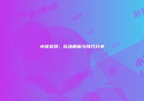 小球游戏：玩法解析与技巧分享