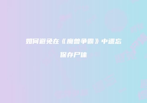 如何避免在《魔兽争霸》中遗忘保存尸体