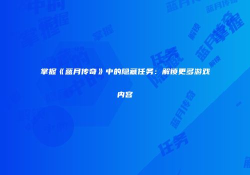 掌握《蓝月传奇》中的隐藏任务：解锁更多游戏内容