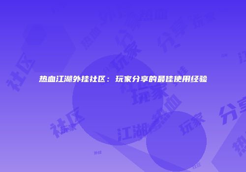 热血江湖外挂社区：玩家分享的最佳使用经验