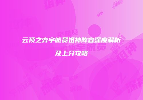 云顶之弈宇航员狙神阵容深度解析及上分攻略