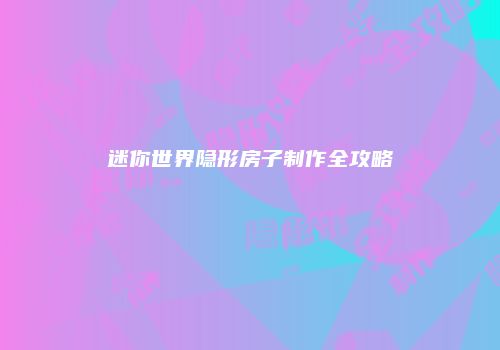 迷你世界隐形房子制作全攻略