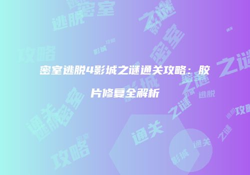 密室逃脱4影城之谜通关攻略:胶片修复全解析