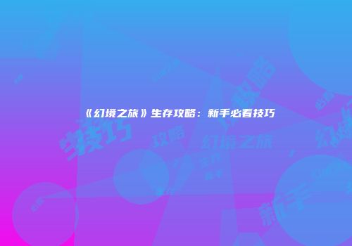《幻境之旅》生存攻略：新手必看技巧