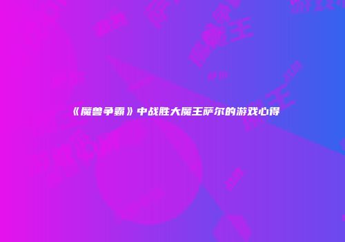 《魔兽争霸》中战胜大魔王萨尔的游戏心得