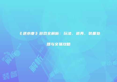 《逆水寒》游戏全解析：玩法、道具、装备处理与交易攻略