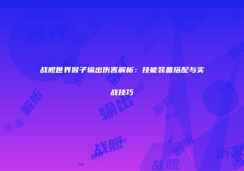 战舰世界猴子输出伤害解析：技能装备搭配与实战技巧