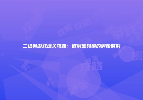 二进制游戏通关攻略：破解密码锁的啊哈时刻