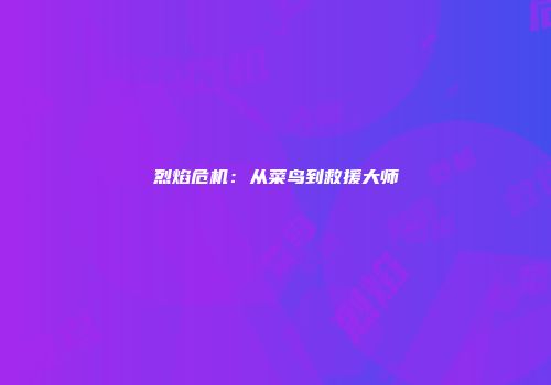 烈焰危机：从菜鸟到救援大师