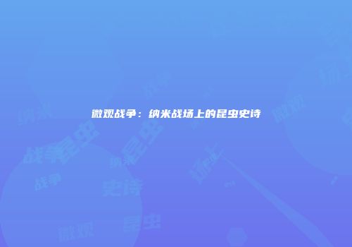 微观战争：纳米战场上的昆虫史诗