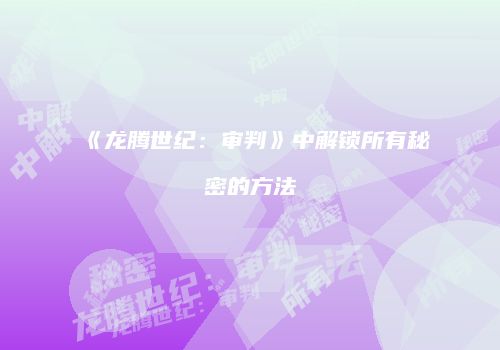 《龙腾世纪：审判》中解锁所有秘密的方法