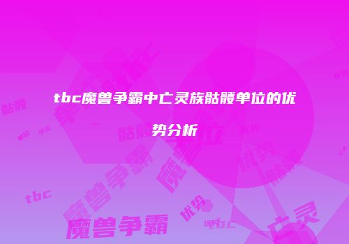 tbc魔兽争霸中亡灵族骷髅单位的优势分析