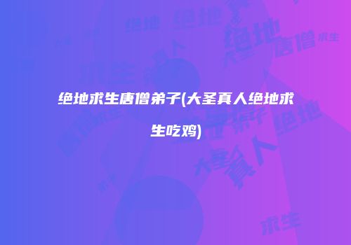 绝地求生唐僧弟子(大圣真人绝地求生吃鸡)