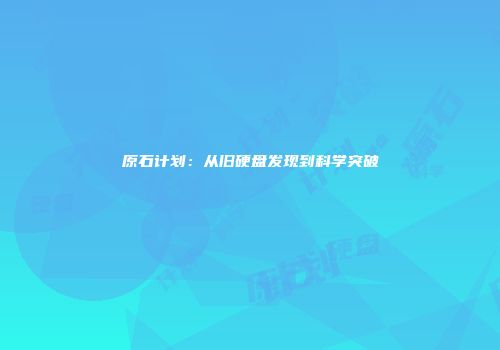 原石计划：从旧硬盘发现到科学突破