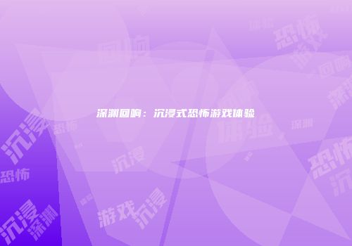 深渊回响：沉浸式恐怖游戏体验