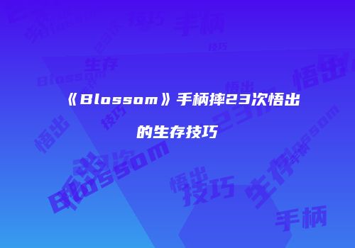 《Blossom》手柄摔23次悟出的生存技巧