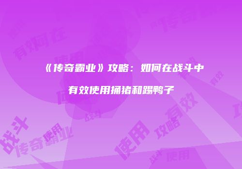 《传奇霸业》攻略：如何在战斗中有效使用捅猪和踢鸭子