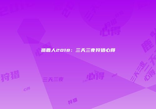 猎鹿人2018：三天三夜狩猎心得