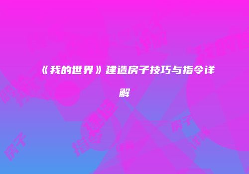 《我的世界》建造房子技巧与指令详解