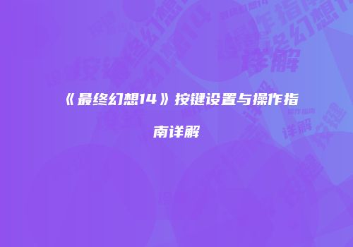《最终幻想14》按键设置与操作指南详解
