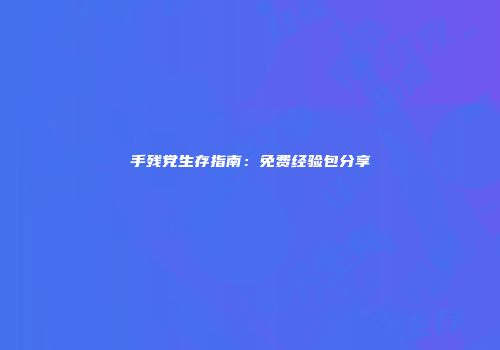 手残党生存指南：免费经验包分享