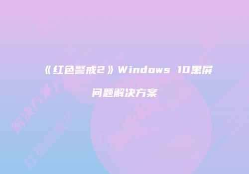 《红色警戒2》Windows 10黑屏问题解决方案