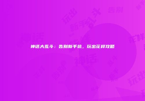 神话大乱斗：告别新手坑，玩出花样攻略