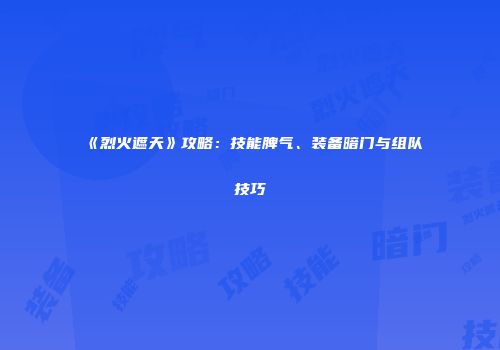 《烈火遮天》攻略：技能脾气、装备暗门与组队技巧