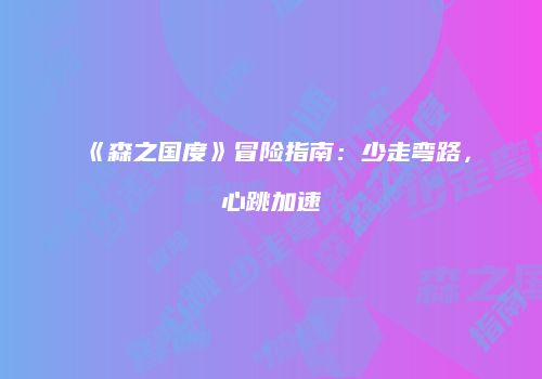 《森之国度》冒险指南：少走弯路，心跳加速