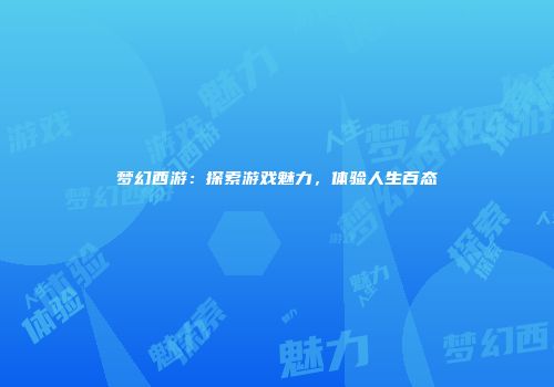 梦幻西游：探索游戏魅力，体验人生百态