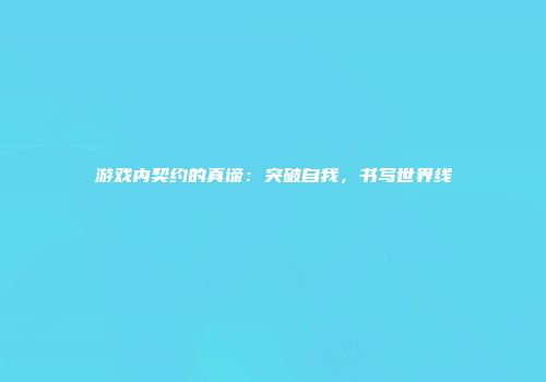 游戏内契约的真谛：突破自我，书写世界线