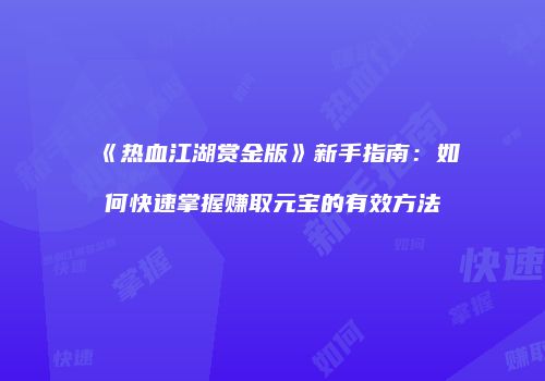 《热血江湖赏金版》新手指南：如何快速掌握赚取元宝的有效方法