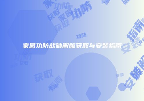 家园功防战破解版获取与安装指南