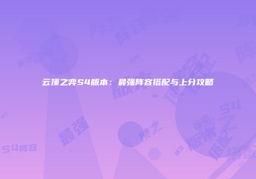 云顶之弈S4版本：最强阵容搭配与上分攻略