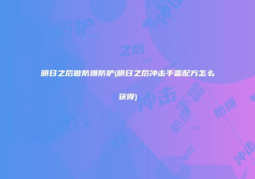 明日之后做防爆防护(明日之后冲击手雷配方怎么获得)