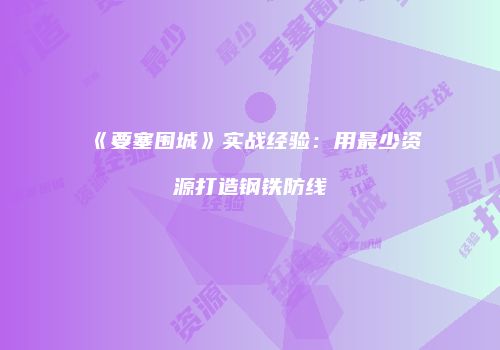 《要塞围城》实战经验：用最少资源打造钢铁防线
