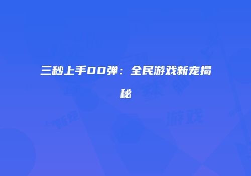 三秒上手DD弹：全民游戏新宠揭秘