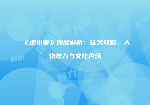 《逆水寒》深度解析：任务攻略、人物魅力与文化内涵