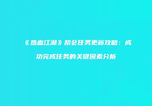 《热血江湖》帮会任务更新攻略：成功完成任务的关键因素分析