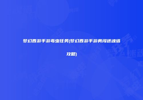 梦幻西游手游毒虫任务(梦幻西游手游勇闯迷魂塔攻略)