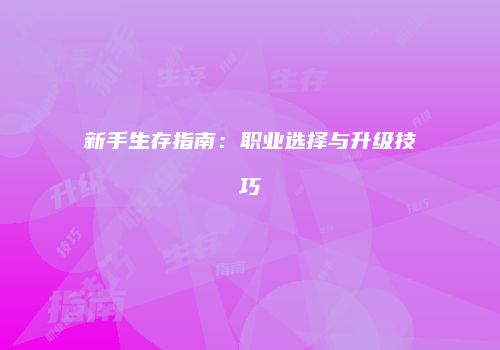 新手生存指南：职业选择与升级技巧