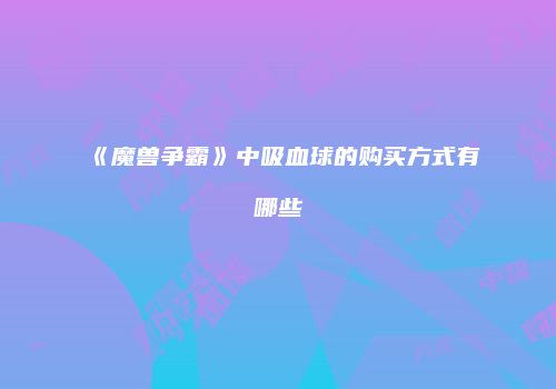 《魔兽争霸》中吸血球的购买方式有哪些