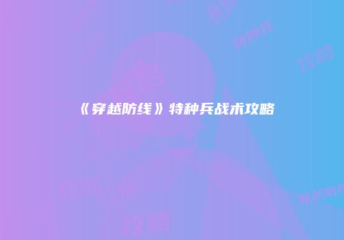 《穿越防线》特种兵战术攻略