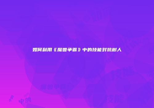 如何利用《魔兽争霸》中的技能对抗树人