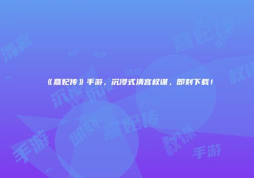 《熹妃传》手游，沉浸式清宫权谋，即刻下载！